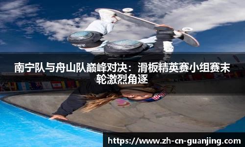 南宁队与舟山队巅峰对决:滑板精英赛小组赛末轮激烈角逐