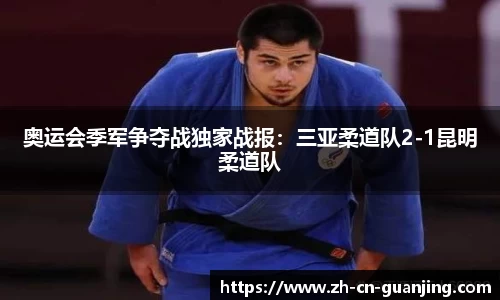 奥运会季军争夺战独家战报:三亚柔道队2-1昆明柔道队