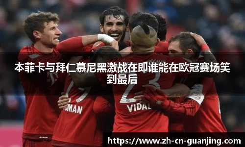 本菲卡与拜仁慕尼黑激战在即谁能在欧冠赛场笑到最后