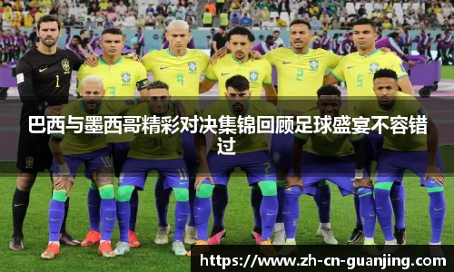 巴西与墨西哥精彩对决集锦回顾足球盛宴不容错过