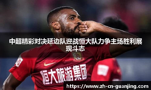 中超精彩对决延边队迎战恒大队力争主场胜利展现斗志