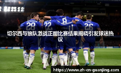 切尔西与狼队激战正酣比赛结果揭晓引发球迷热议